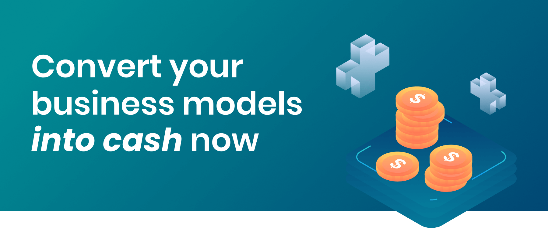 Convert your business models into cash now